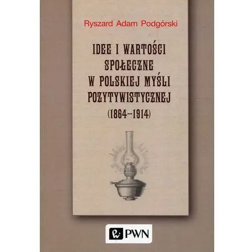 Wydawnictwo naukowe pwn Idee i wartości społeczne w polskiej myśli pozytywistycznej 1864-1914