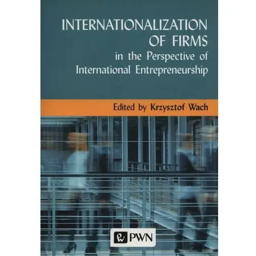 Internationalization of firms in the perspective of international entrepreneurship Wydawnictwo naukowe pwn