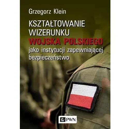 Wydawnictwo naukowe pwn Kształtowanie wizerunku wojska polskiego jako instytucji zapewniającej bezpieczeństwo