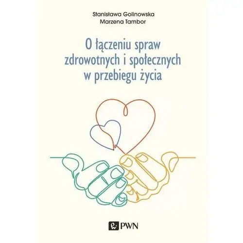 Wydawnictwo naukowe pwn O łączeniu spraw zdrowotnych i społecznych w przebiegu życia - golinowska stanisława, tambor marzena