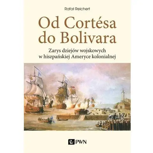 Od Cortesa do Bolivara. Zarys dziejów wojskowych w hiszpańskiej Ameryce kolonialnej - Reichert Rafał - książka