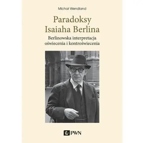 Paradoksy isaiaha berlina. berlinowska interpretacja oświecenia i kontroświecenia Wydawnictwo naukowe pwn