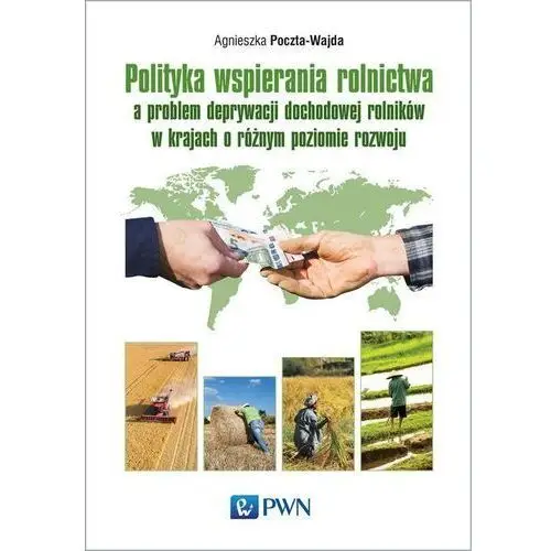 Wydawnictwo naukowe pwn Polityka wspierania rolnictwa a problem deprywacji dochodowej rolników w krajach o różnym poziomie rozwoju