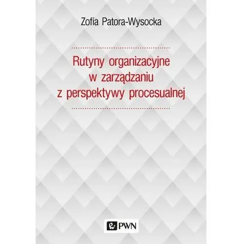 Wydawnictwo naukowe pwn Rutyny organizacyjne w zarządzaniu z perspektywy procesualnej