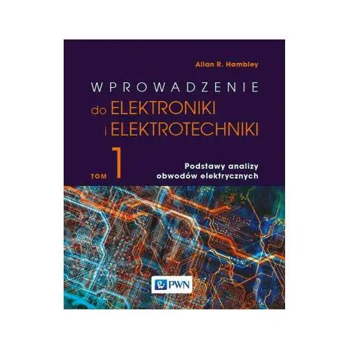 Wprowadzenie do elektroniki i elektrotechniki. Tom 1. Podstawy analizy obwodów elektrycznych