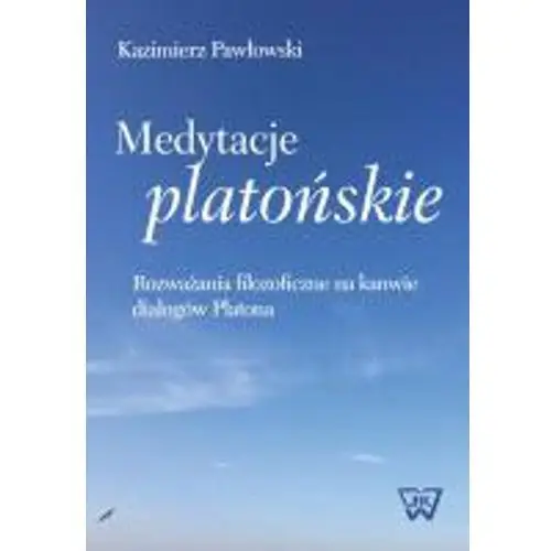 Medytacje platońskie rozważania filozoficzne na kanwie dialogów platona Wydawnictwo naukowe uksw