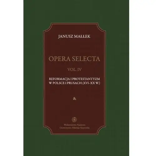 Opera selecta, t. iv: reformacja i protestantyzm w polsce i prusach (xvi-xx w.) Wydawnictwo naukowe umk