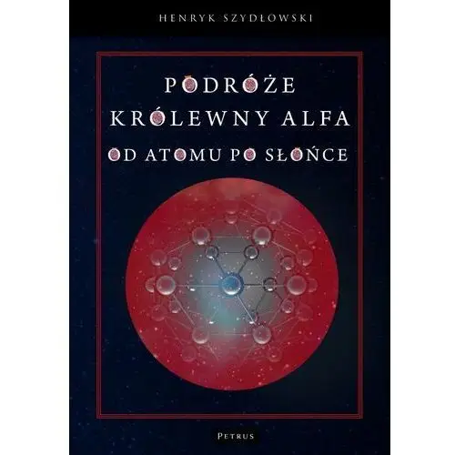 Podróże Królewny Alfy. Od Atomu po Słońce (książka) - Henryk Szydłowski, kategoria: dzieci, Wydawnictwo Petrus, 2020 r., oprawa twarda - 04157