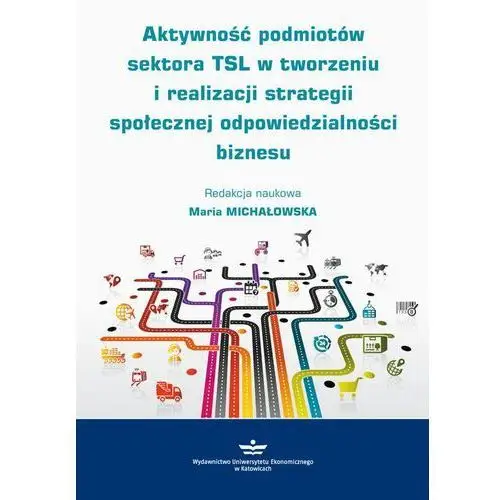 Wydawnictwo uniwersytetu ekonomicznego w katowicach Aktywność podmiotów sektora tsl w tworzeniu i realizacji strategii społecznej odpowiedzialności biznesu