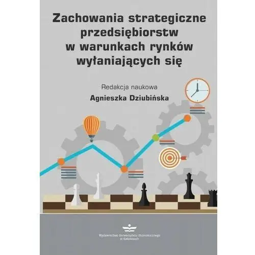 Wydawnictwo uniwersytetu ekonomicznego w katowicach Zachowania strategiczne przedsiębiorstw w warunkach rynków wyłaniających się