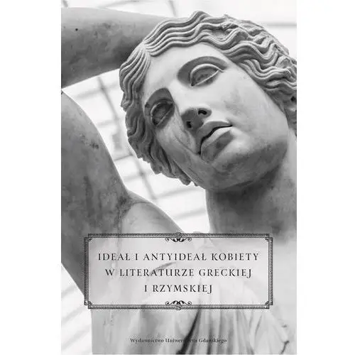 Wydawnictwo uniwersytetu gdańskiego Ideał i antyideał kobiety w literaturze greckiej i rzymskiej