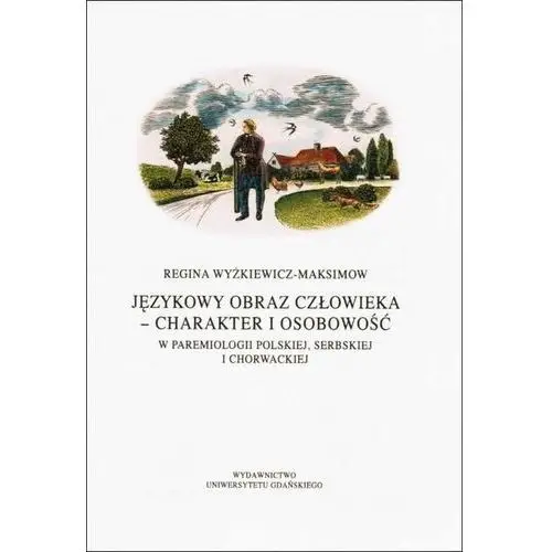 Wydawnictwo uniwersytetu gdańskiego Językowy obraz człowieka - charakter i osobowość w paremiologii polskiej, serbskiej i chorwackiej