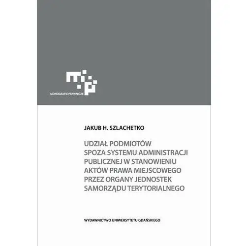 Wydawnictwo uniwersytetu gdańskiego Udział podmiotów spoza systemu administracji publicznej w stanowieniu aktów prawa miejscowego