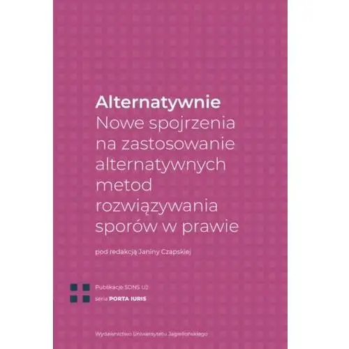 Wydawnictwo uniwersytetu jagiellońskiego Alternatywnie. nowe spojrzenia na zastosowanie alternatywnych metod rozwiązywania sporów w prawie