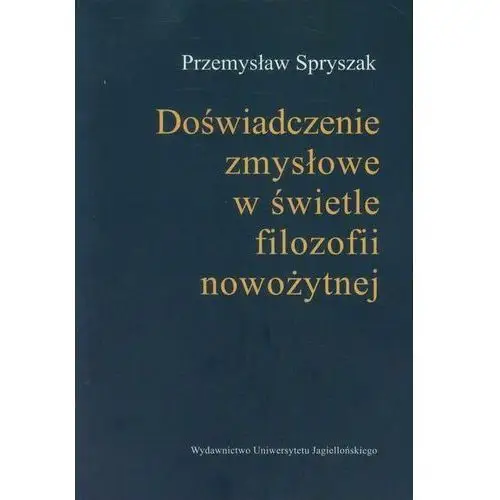 Wydawnictwo uniwersytetu jagiellońskiego Doświadczenia zmysłowe w świetle filozofii nowożytnej