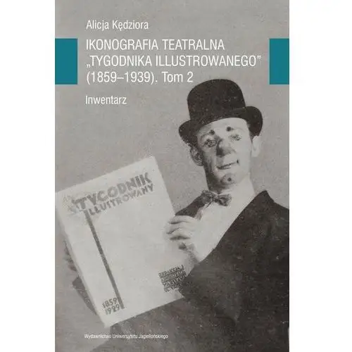 Wydawnictwo uniwersytetu jagiellońskiego Ikonografia teatralna tygodnika ilustrowanego 1859-1939 tom 2