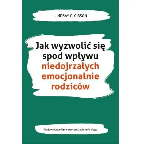 Wydawnictwo uniwersytetu jagiellońskiego Jak wyzwolić się spod wpływu niedojrzałych emocjonalnie rodziców - lindsay c. gibson