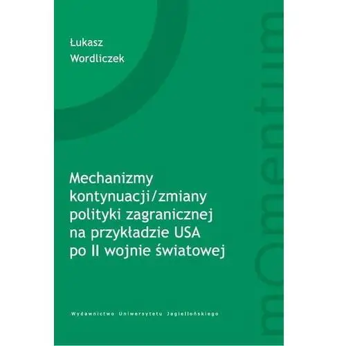 Wydawnictwo uniwersytetu jagiellońskiego Mechanizmy kontynuacji/zmiany polityki zagranicznej na przykładzie usa po ii wojnie światowej