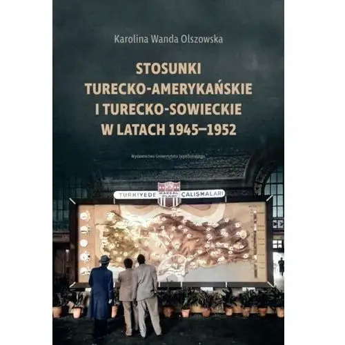 Wydawnictwo uniwersytetu jagiellońskiego Stosunki turecko-amerykańskie i turecko-sowieckie w latach 1945-1952