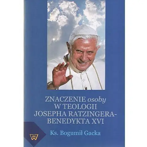 Wydawnictwo uniwersytetu kardynała stefana wyszyńskiego Znaczenie osoby w teologii josepha ratzingera-benedykta xvi