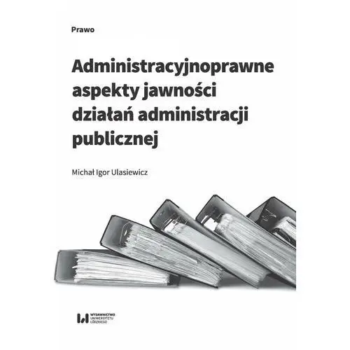 Wydawnictwo uniwersytetu łódzkiego Administracyjnoprawne aspekty jawności działań administracji publicznej