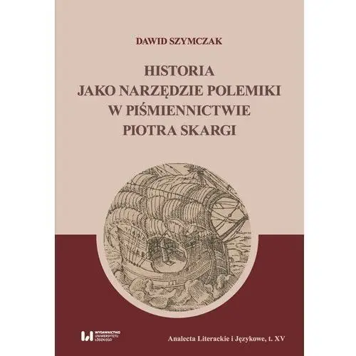 Wydawnictwo uniwersytetu łódzkiego Historia jako narzędzie polemiki w piśmiennictwie piotra skargi
