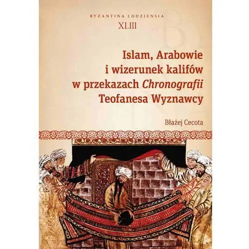 Wydawnictwo uniwersytetu łódzkiego Islam, arabowie i wizerunek kalifów w przekazach chronografii teofanesa wyznawcy (e-book)