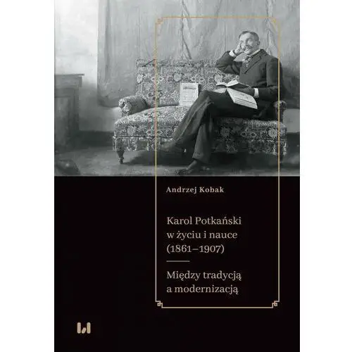 Wydawnictwo uniwersytetu łódzkiego Karol potkański w życiu i nauce (1861-1907)