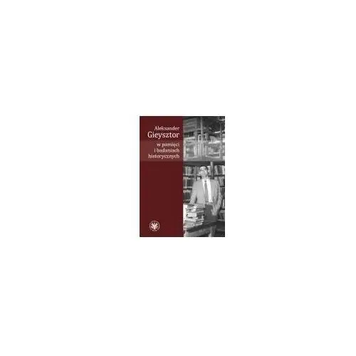 Wydawnictwo uniwersytetu warszawskiego Aleksander gieysztor w pamięci i badaniach historycznych - alicja kulecka