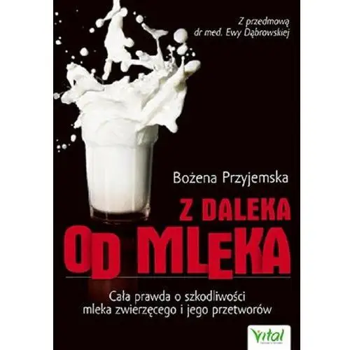 Wydawnictwo vital Z daleka od mleka. cała prawda o szkodliwości mleka i jego przetworów - bożena przyjemska