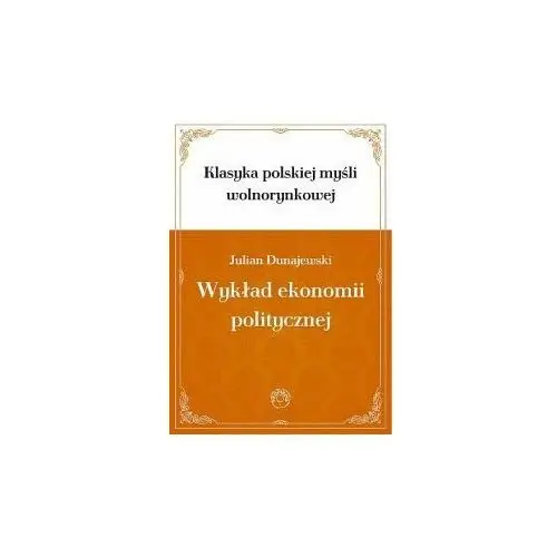 Wykład ekonomii politycznej. Tom 1. Klasyka polskiej myśli wolnorynkowej