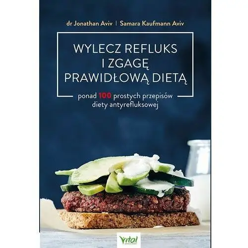 Wylecz refluks i zgagę prawidłową dietą. 100 prostych przepisów diety antyrefluksowej - jonathan aviv,samara kaufmann aviv Vital /studio astropsychologii