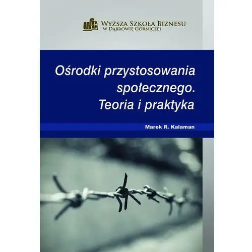 Wyższa szkoła biznesu w dąbrowie górniczej Ośrodki przystosowania społecznego. teoria i praktyka