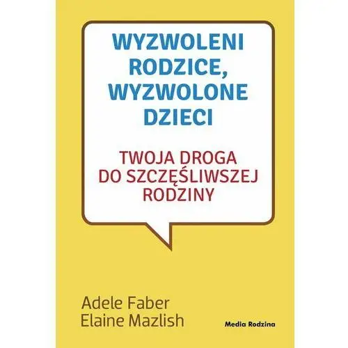 Wyzwoleni rodzice, wyzwolone dzieci. Twoja droga do szczęśliwej rodziny