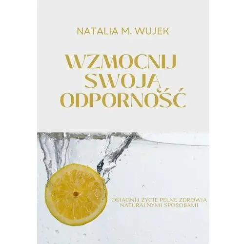 Wzmocnij swoją odporność. Osiągnij życie pełne zdrowia naturalnymi sposobami