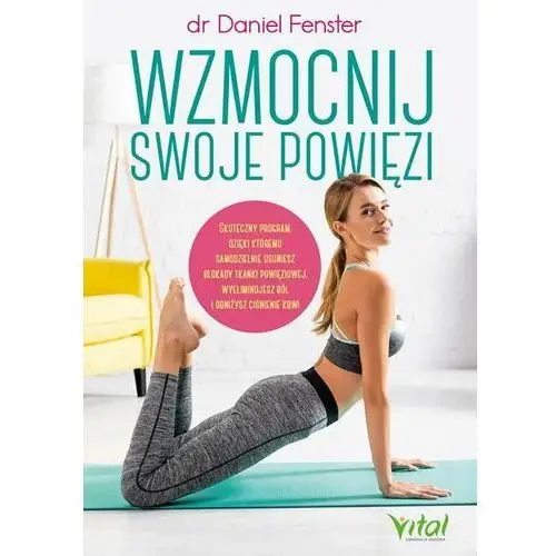 Wzmocnij swoje powięzi. Skuteczny program, dzięki któremu samodzielnie usuniesz blokady tkanki powięziowej, wyeliminujesz ból i obniżysz ciśnienie krw