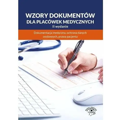 Wzory dokumentów dla placówek medycznych. Dokumentacja medyczna, ochrona danych osobowych, praw pacjenta - ebook PDF