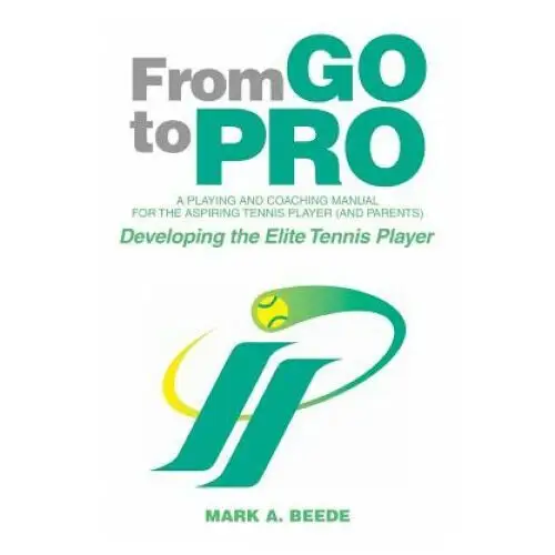 Xlibris From go to pro - a playing and coaching manual for the aspiring tennis player (and parents)