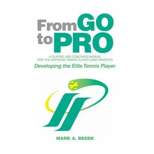 From Go to Pro - A Playing and Coaching Manual for the Aspiring Tennis Player (and Parents)