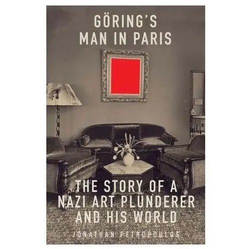 Goering`s man in paris – the story of a nazi art plunderer and his world Yale university press
