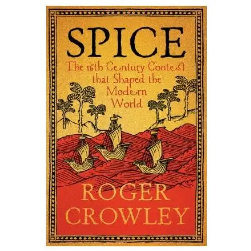 Spice – The 16th–Century Contest that Shaped the Modern World