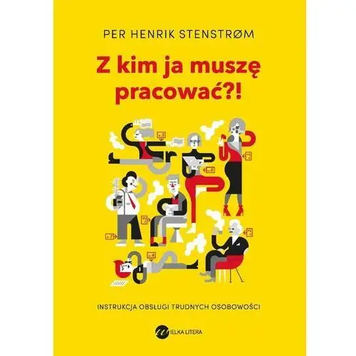 Z kim ja muszę pracować?! Instrukcja obsługi trudnych osobowości