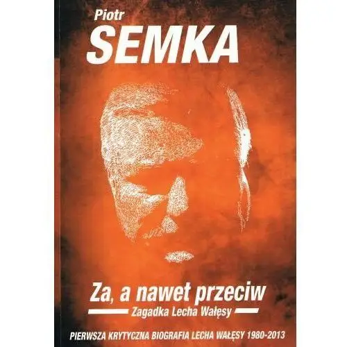 Za, a nawet przeciw. Zagadka Lecha Wałęsy