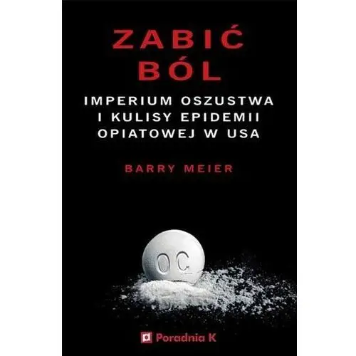 Zabić ból. imperium oszustwa i kulisy epidemii opatowej w usa