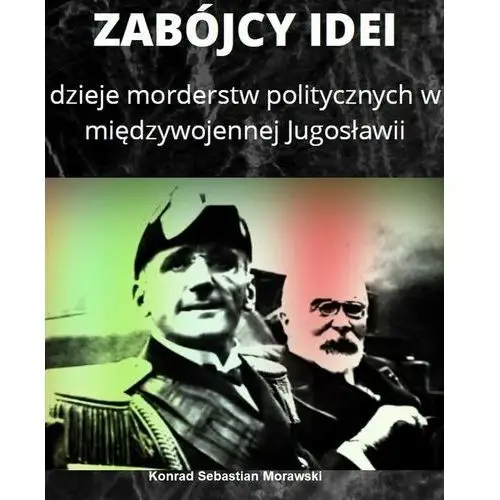 Zabójcy idei. Dzieje morderstw politycznych w międzywojennej Jugosławii