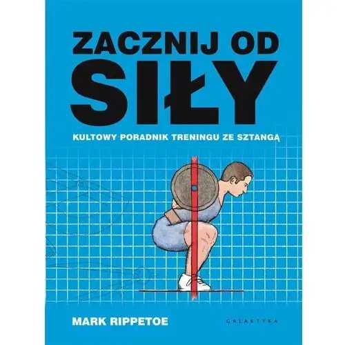 Zacznij Od Siły. Kultowy Poradnik Treningu... Mark Rippetoe