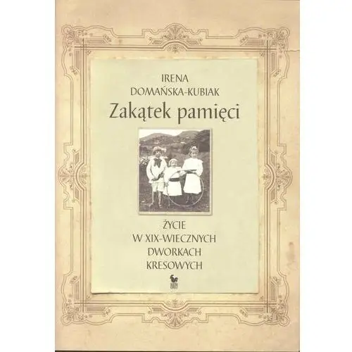 Zakątek pamięci. Życie w XIX-wiecznych dworkach kresowych