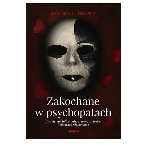 Zakochane w psychopatach. Jak się uwolnić od niszczącego związku i odzyskać równowagę