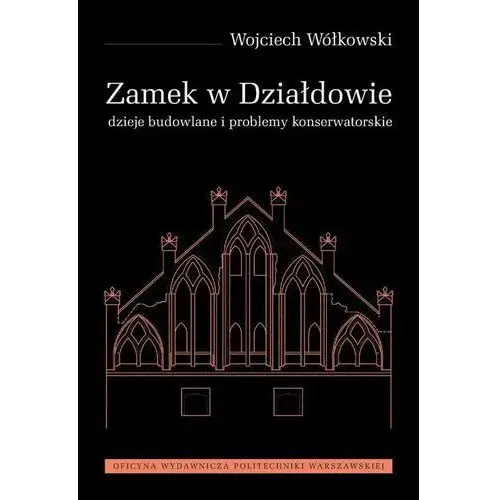 Zamek w działdowie. dzieje budowlane i problemy konserwatorskie Oficyna wydawnicza politechniki warszawskiej