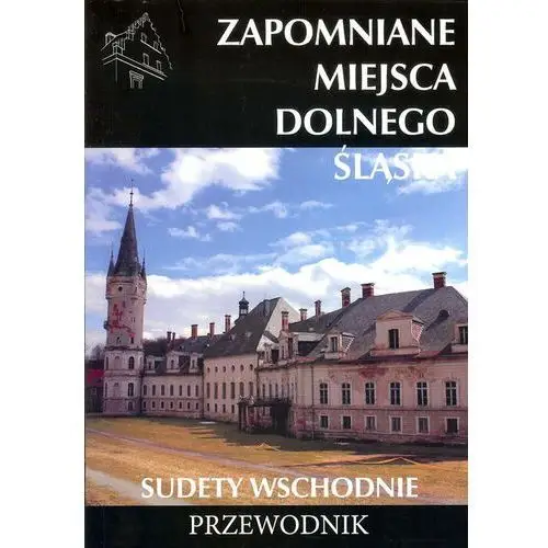 Zapomniane miejsca Dolnego Śląśka. Sudety Wschodnie. Przewodnik